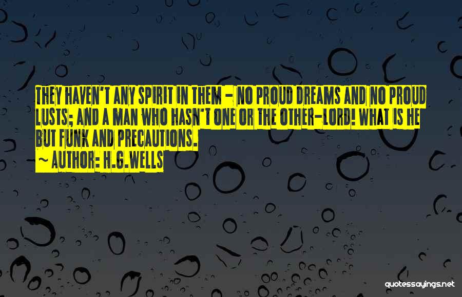 H.G.Wells Quotes: They Haven't Any Spirit In Them - No Proud Dreams And No Proud Lusts; And A Man Who Hasn't One