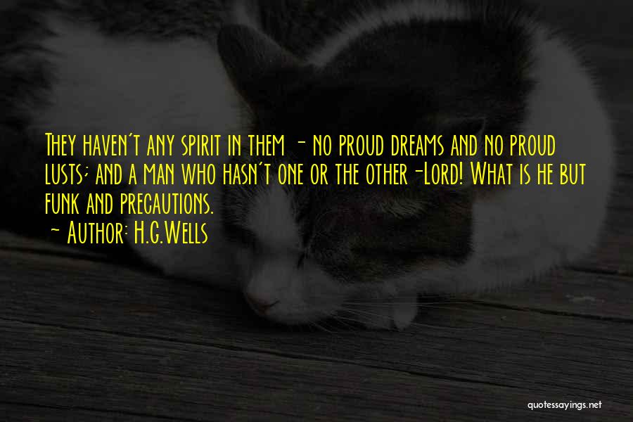H.G.Wells Quotes: They Haven't Any Spirit In Them - No Proud Dreams And No Proud Lusts; And A Man Who Hasn't One