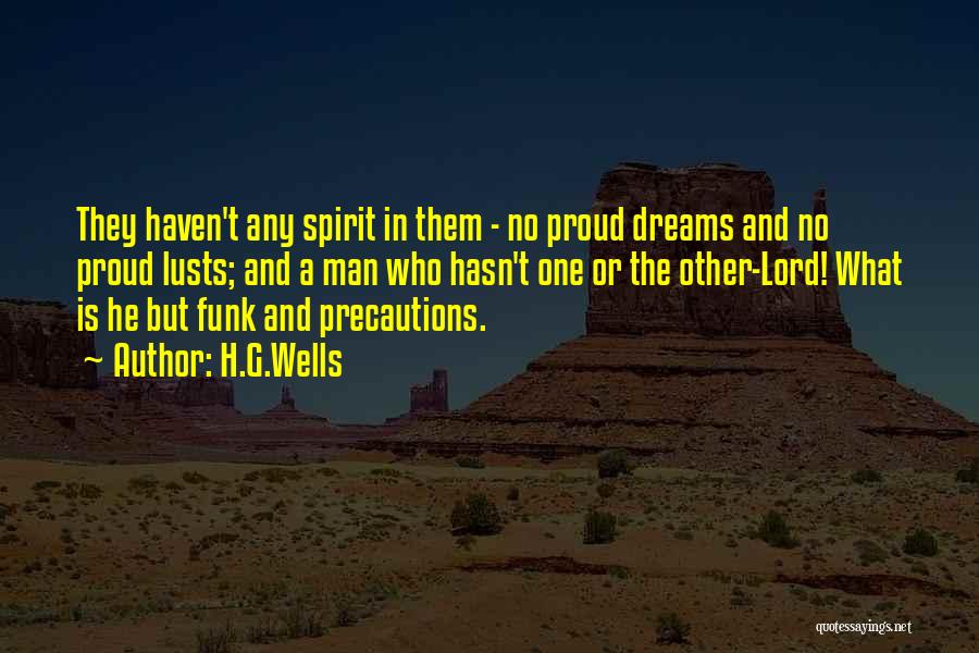 H.G.Wells Quotes: They Haven't Any Spirit In Them - No Proud Dreams And No Proud Lusts; And A Man Who Hasn't One
