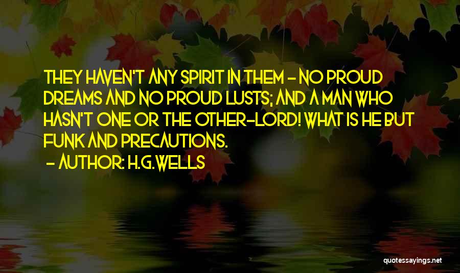 H.G.Wells Quotes: They Haven't Any Spirit In Them - No Proud Dreams And No Proud Lusts; And A Man Who Hasn't One