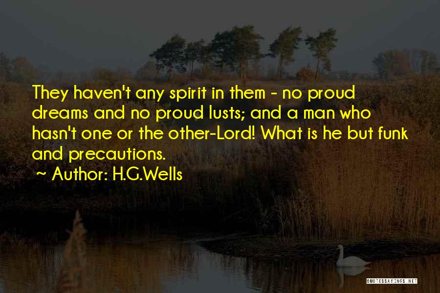 H.G.Wells Quotes: They Haven't Any Spirit In Them - No Proud Dreams And No Proud Lusts; And A Man Who Hasn't One