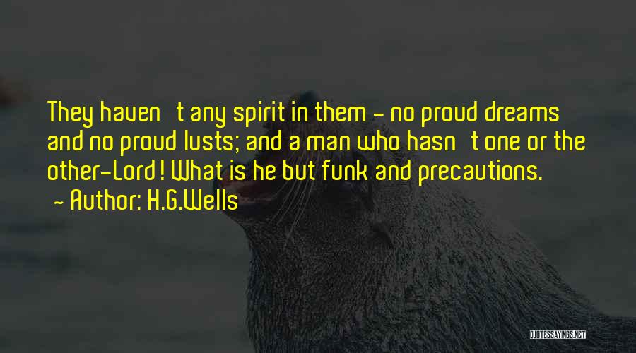 H.G.Wells Quotes: They Haven't Any Spirit In Them - No Proud Dreams And No Proud Lusts; And A Man Who Hasn't One