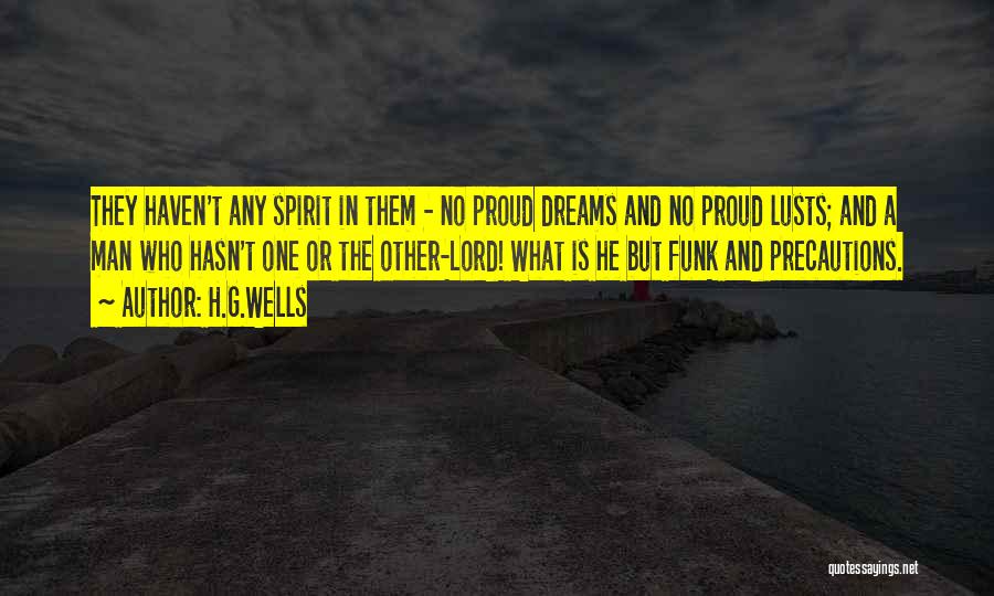 H.G.Wells Quotes: They Haven't Any Spirit In Them - No Proud Dreams And No Proud Lusts; And A Man Who Hasn't One