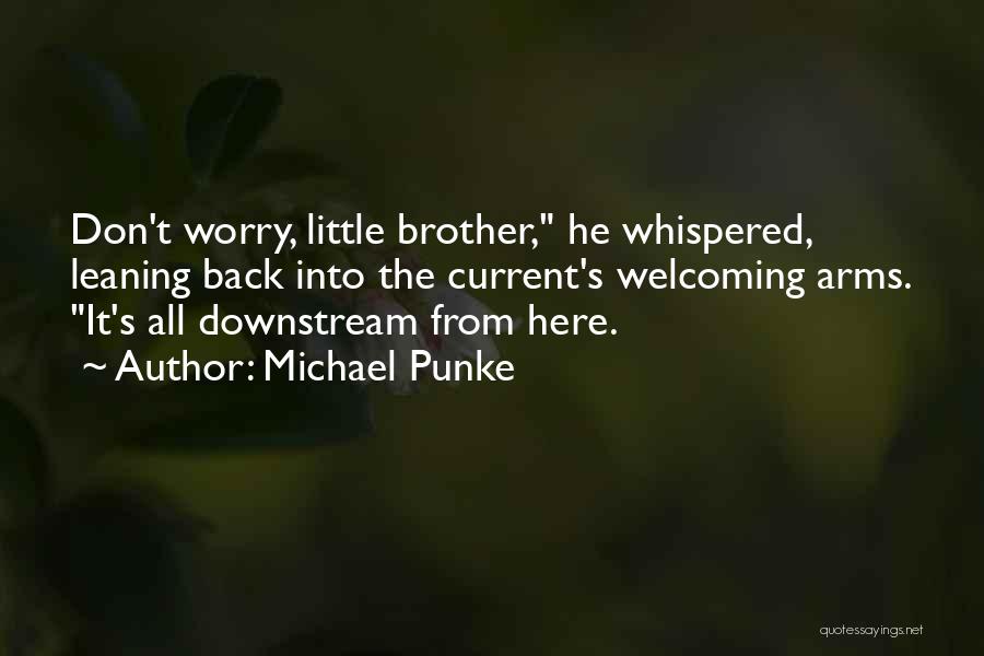 Michael Punke Quotes: Don't Worry, Little Brother, He Whispered, Leaning Back Into The Current's Welcoming Arms. It's All Downstream From Here.