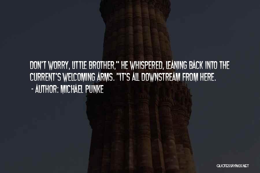 Michael Punke Quotes: Don't Worry, Little Brother, He Whispered, Leaning Back Into The Current's Welcoming Arms. It's All Downstream From Here.