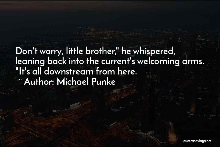 Michael Punke Quotes: Don't Worry, Little Brother, He Whispered, Leaning Back Into The Current's Welcoming Arms. It's All Downstream From Here.