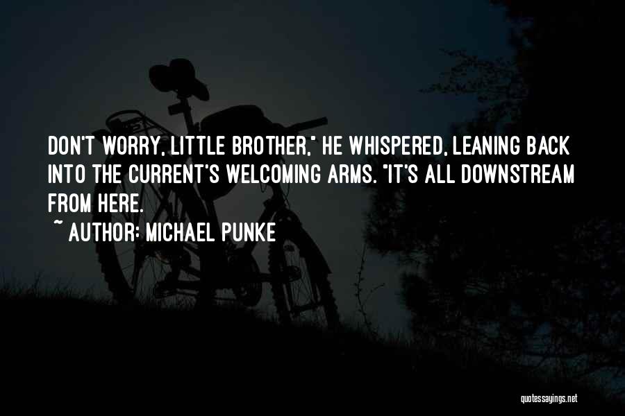 Michael Punke Quotes: Don't Worry, Little Brother, He Whispered, Leaning Back Into The Current's Welcoming Arms. It's All Downstream From Here.