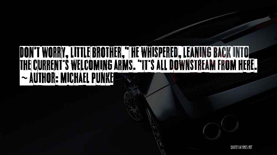 Michael Punke Quotes: Don't Worry, Little Brother, He Whispered, Leaning Back Into The Current's Welcoming Arms. It's All Downstream From Here.