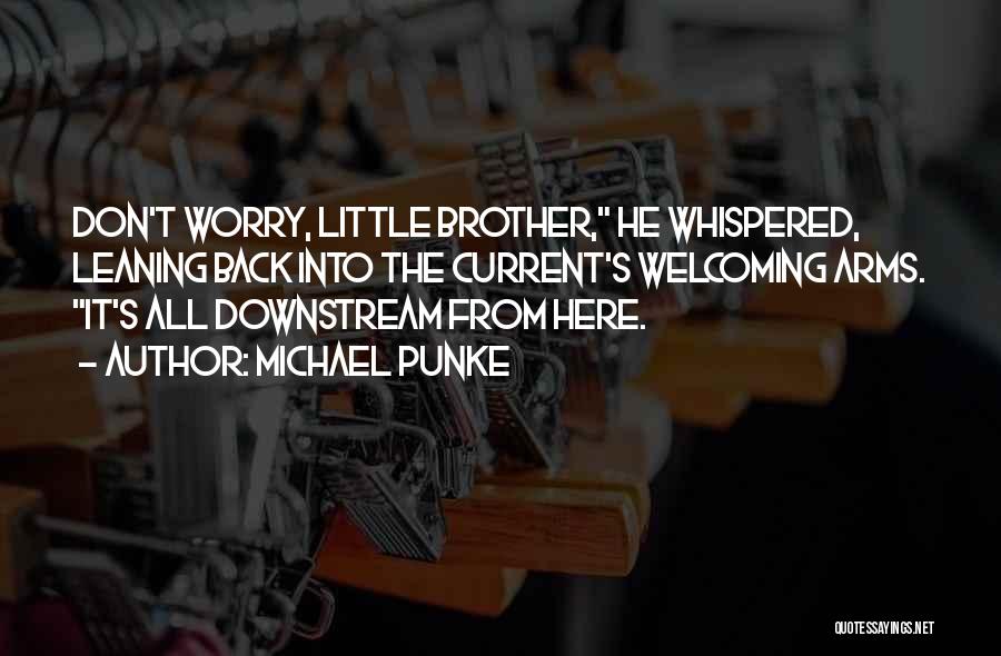 Michael Punke Quotes: Don't Worry, Little Brother, He Whispered, Leaning Back Into The Current's Welcoming Arms. It's All Downstream From Here.