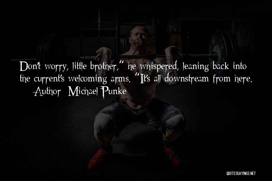 Michael Punke Quotes: Don't Worry, Little Brother, He Whispered, Leaning Back Into The Current's Welcoming Arms. It's All Downstream From Here.