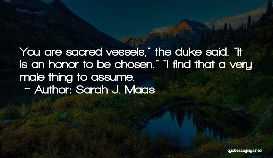 Sarah J. Maas Quotes: You Are Sacred Vessels, The Duke Said. It Is An Honor To Be Chosen. I Find That A Very Male