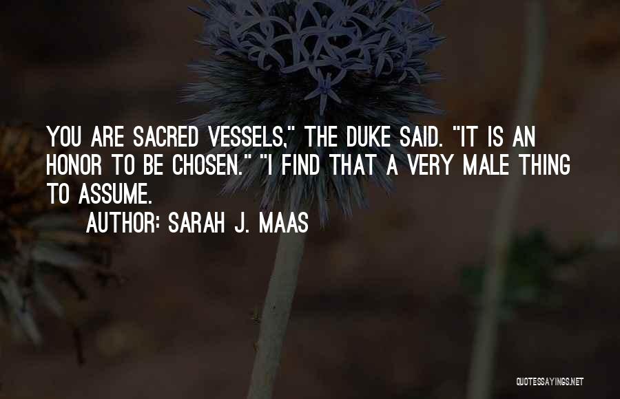 Sarah J. Maas Quotes: You Are Sacred Vessels, The Duke Said. It Is An Honor To Be Chosen. I Find That A Very Male