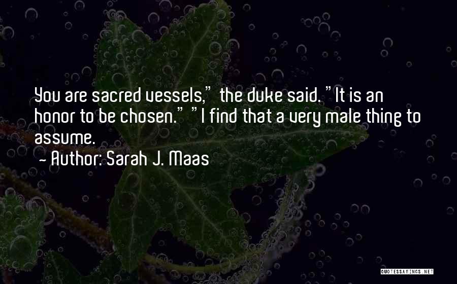 Sarah J. Maas Quotes: You Are Sacred Vessels, The Duke Said. It Is An Honor To Be Chosen. I Find That A Very Male