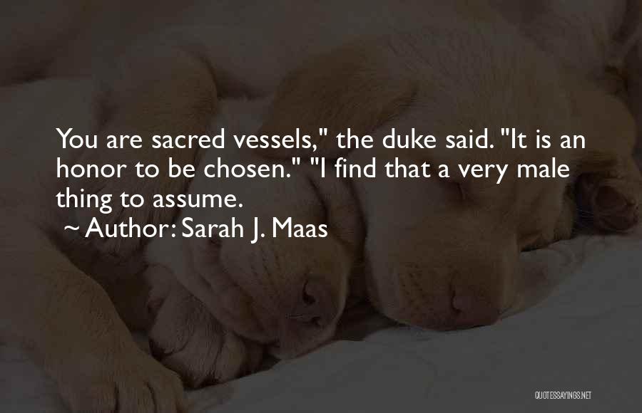 Sarah J. Maas Quotes: You Are Sacred Vessels, The Duke Said. It Is An Honor To Be Chosen. I Find That A Very Male