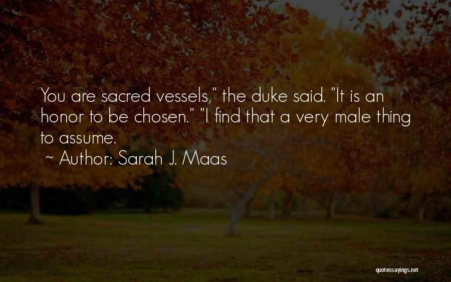 Sarah J. Maas Quotes: You Are Sacred Vessels, The Duke Said. It Is An Honor To Be Chosen. I Find That A Very Male