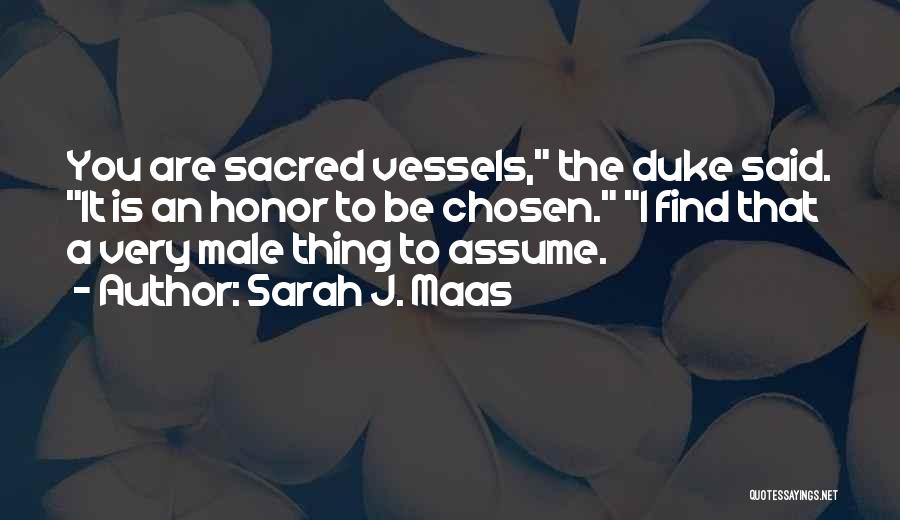 Sarah J. Maas Quotes: You Are Sacred Vessels, The Duke Said. It Is An Honor To Be Chosen. I Find That A Very Male
