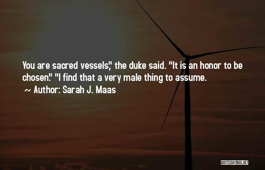 Sarah J. Maas Quotes: You Are Sacred Vessels, The Duke Said. It Is An Honor To Be Chosen. I Find That A Very Male