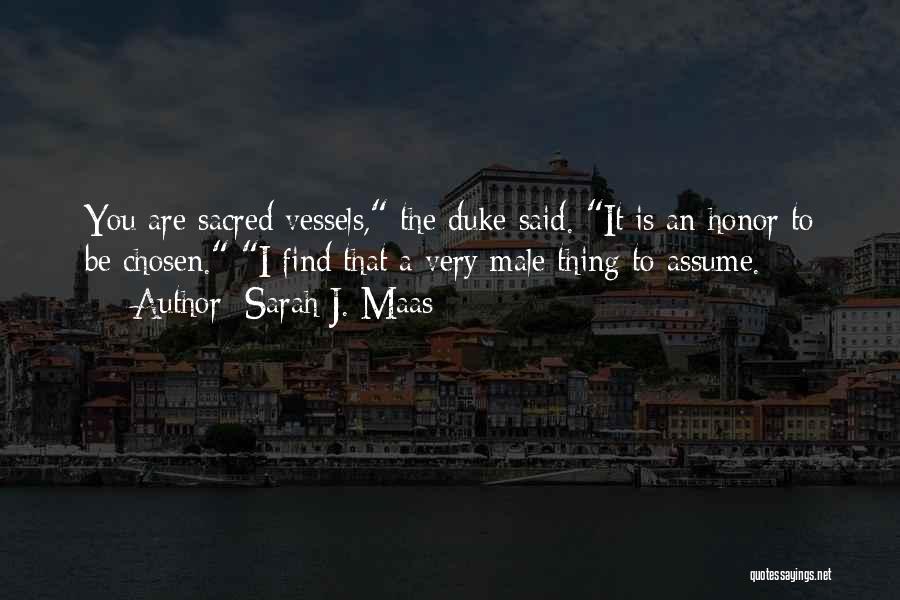 Sarah J. Maas Quotes: You Are Sacred Vessels, The Duke Said. It Is An Honor To Be Chosen. I Find That A Very Male