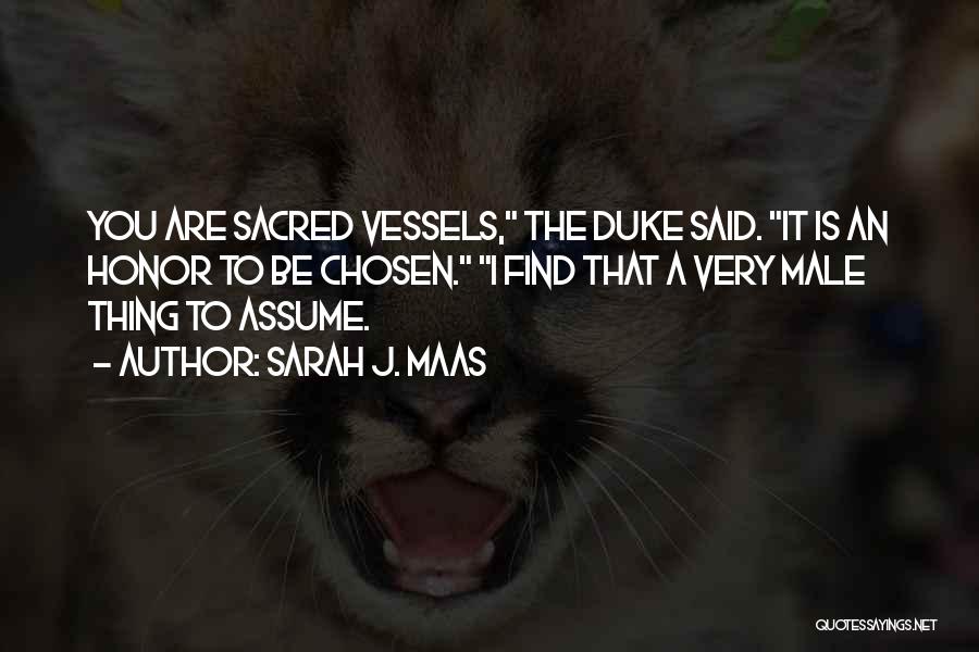 Sarah J. Maas Quotes: You Are Sacred Vessels, The Duke Said. It Is An Honor To Be Chosen. I Find That A Very Male