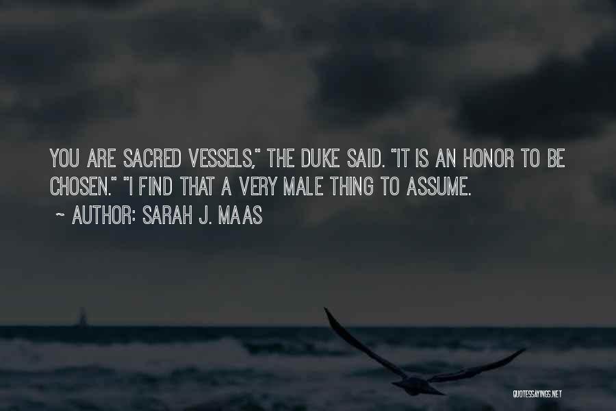 Sarah J. Maas Quotes: You Are Sacred Vessels, The Duke Said. It Is An Honor To Be Chosen. I Find That A Very Male