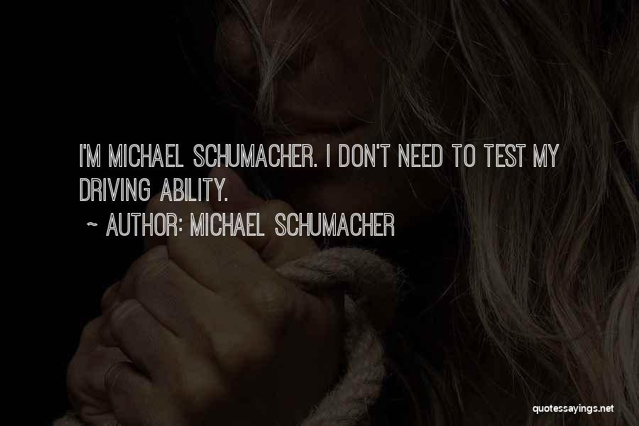 Michael Schumacher Quotes: I'm Michael Schumacher. I Don't Need To Test My Driving Ability.