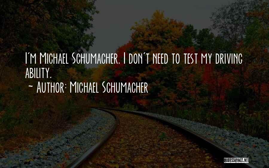 Michael Schumacher Quotes: I'm Michael Schumacher. I Don't Need To Test My Driving Ability.