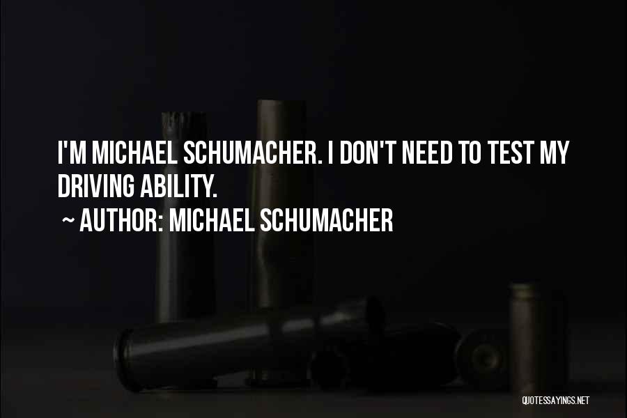 Michael Schumacher Quotes: I'm Michael Schumacher. I Don't Need To Test My Driving Ability.