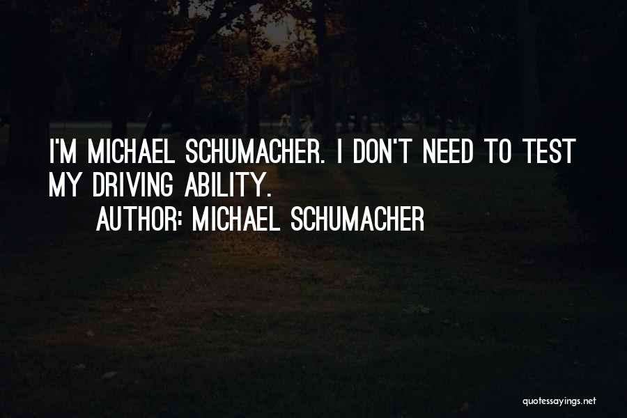 Michael Schumacher Quotes: I'm Michael Schumacher. I Don't Need To Test My Driving Ability.