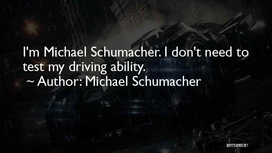 Michael Schumacher Quotes: I'm Michael Schumacher. I Don't Need To Test My Driving Ability.