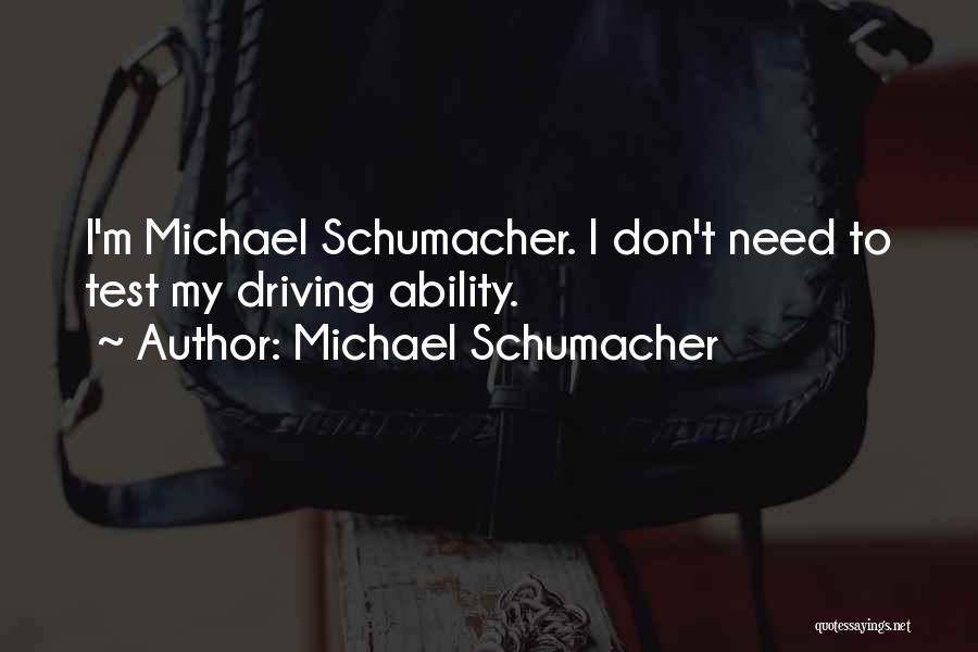 Michael Schumacher Quotes: I'm Michael Schumacher. I Don't Need To Test My Driving Ability.