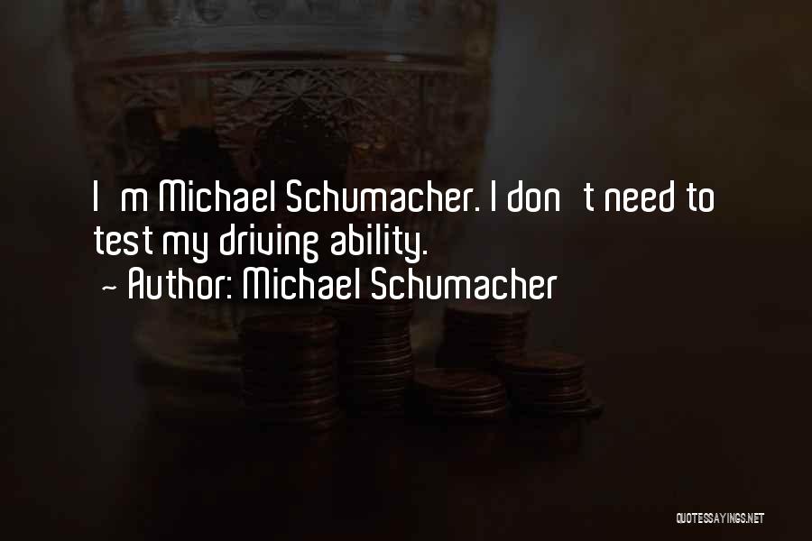 Michael Schumacher Quotes: I'm Michael Schumacher. I Don't Need To Test My Driving Ability.