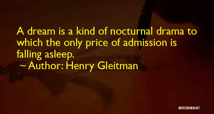 Henry Gleitman Quotes: A Dream Is A Kind Of Nocturnal Drama To Which The Only Price Of Admission Is Falling Asleep.