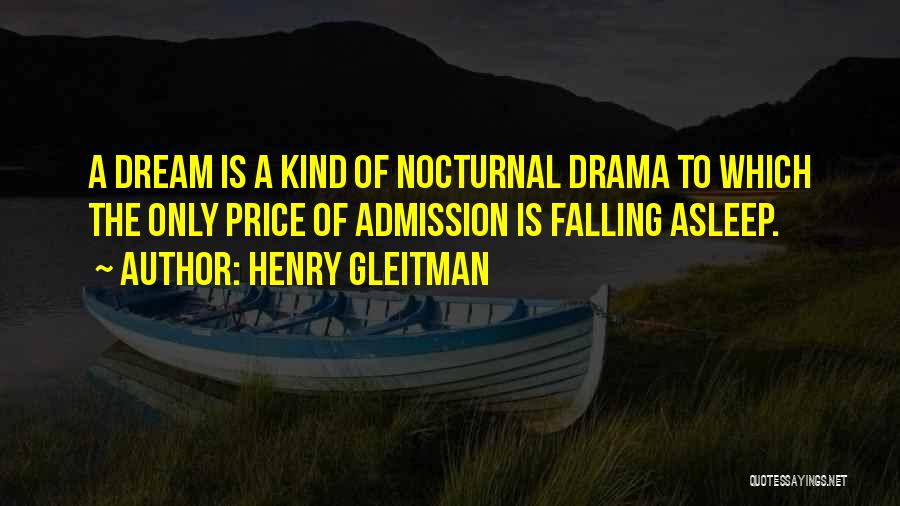 Henry Gleitman Quotes: A Dream Is A Kind Of Nocturnal Drama To Which The Only Price Of Admission Is Falling Asleep.