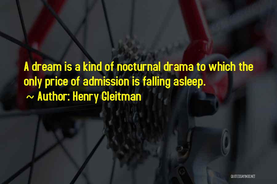 Henry Gleitman Quotes: A Dream Is A Kind Of Nocturnal Drama To Which The Only Price Of Admission Is Falling Asleep.