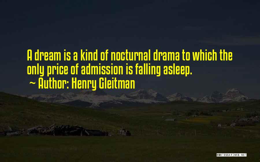 Henry Gleitman Quotes: A Dream Is A Kind Of Nocturnal Drama To Which The Only Price Of Admission Is Falling Asleep.