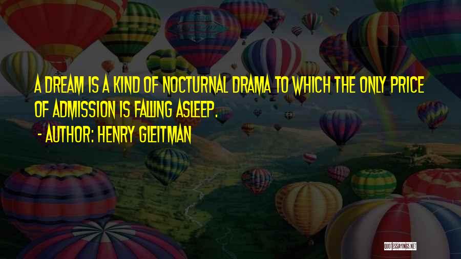 Henry Gleitman Quotes: A Dream Is A Kind Of Nocturnal Drama To Which The Only Price Of Admission Is Falling Asleep.