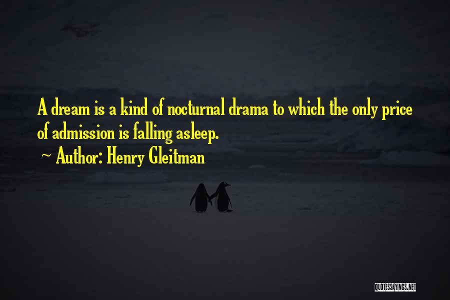 Henry Gleitman Quotes: A Dream Is A Kind Of Nocturnal Drama To Which The Only Price Of Admission Is Falling Asleep.