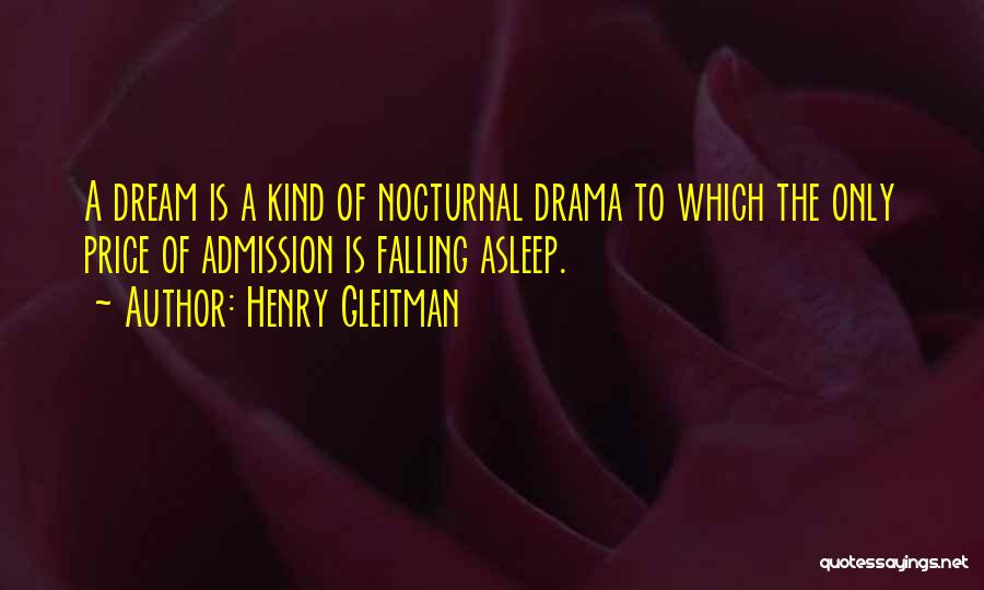 Henry Gleitman Quotes: A Dream Is A Kind Of Nocturnal Drama To Which The Only Price Of Admission Is Falling Asleep.