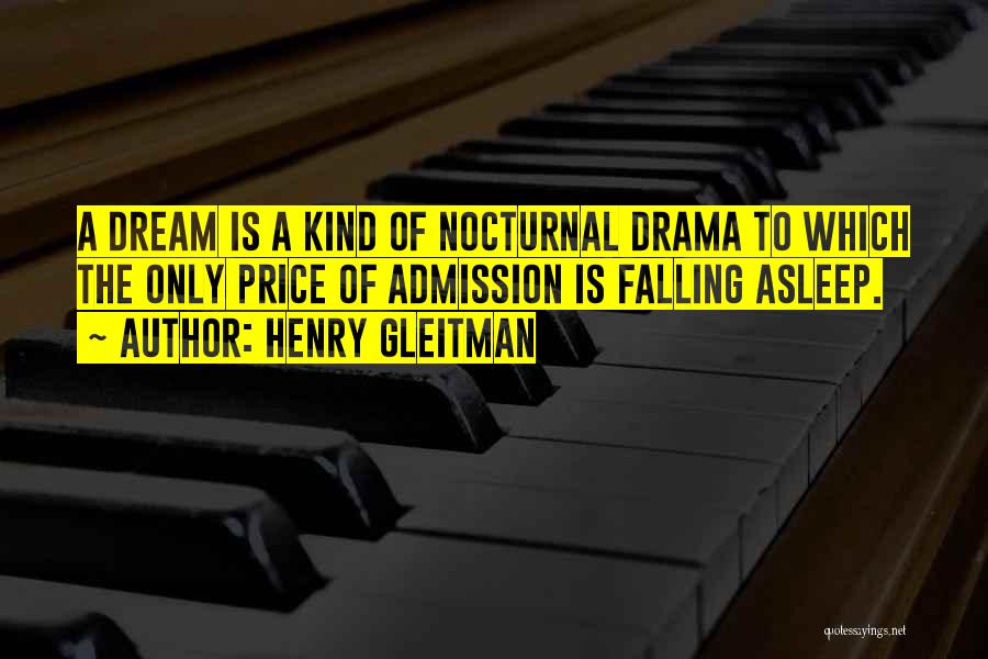 Henry Gleitman Quotes: A Dream Is A Kind Of Nocturnal Drama To Which The Only Price Of Admission Is Falling Asleep.