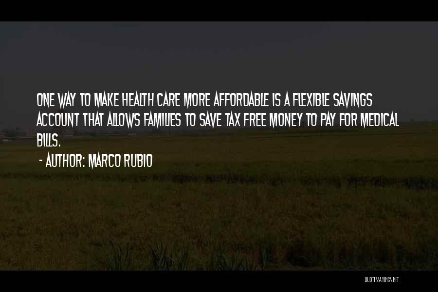 Marco Rubio Quotes: One Way To Make Health Care More Affordable Is A Flexible Savings Account That Allows Families To Save Tax Free