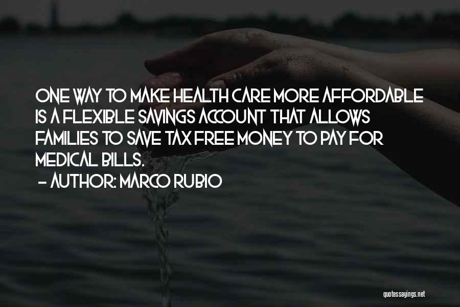 Marco Rubio Quotes: One Way To Make Health Care More Affordable Is A Flexible Savings Account That Allows Families To Save Tax Free