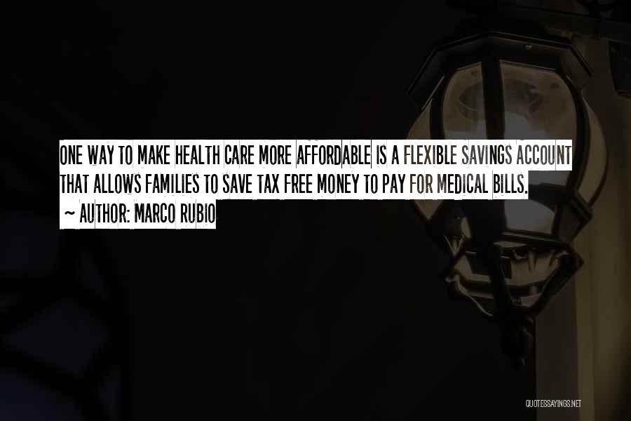 Marco Rubio Quotes: One Way To Make Health Care More Affordable Is A Flexible Savings Account That Allows Families To Save Tax Free