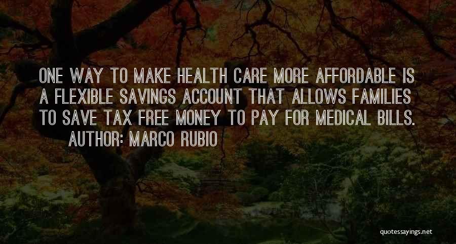 Marco Rubio Quotes: One Way To Make Health Care More Affordable Is A Flexible Savings Account That Allows Families To Save Tax Free