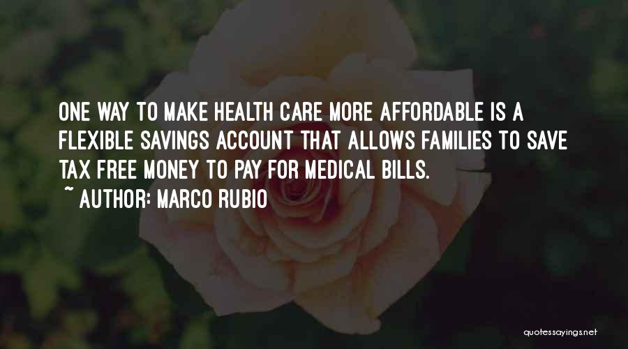 Marco Rubio Quotes: One Way To Make Health Care More Affordable Is A Flexible Savings Account That Allows Families To Save Tax Free