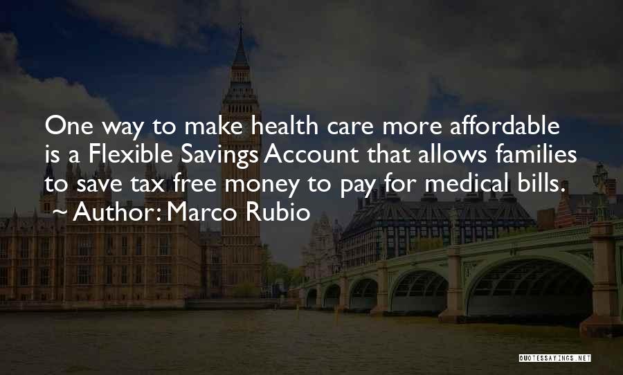 Marco Rubio Quotes: One Way To Make Health Care More Affordable Is A Flexible Savings Account That Allows Families To Save Tax Free