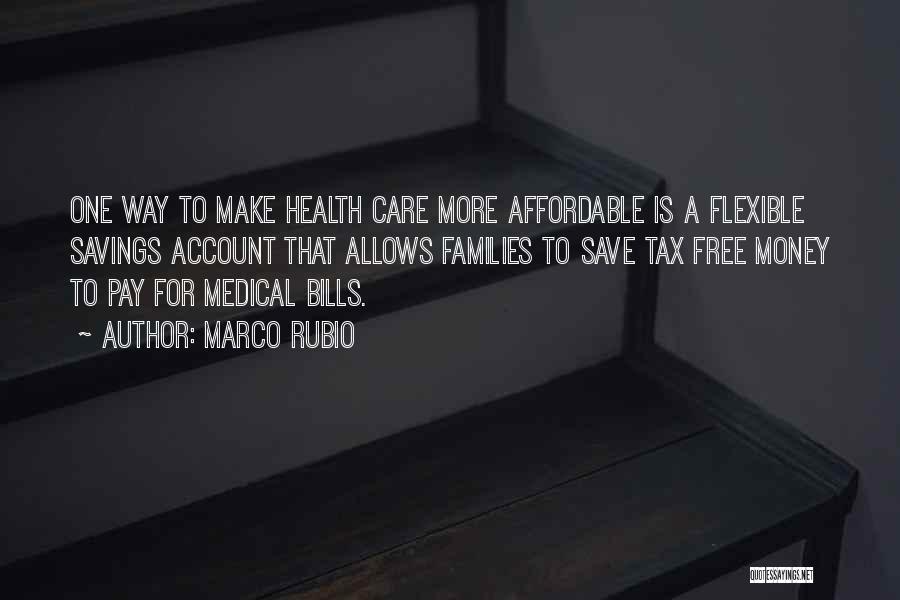 Marco Rubio Quotes: One Way To Make Health Care More Affordable Is A Flexible Savings Account That Allows Families To Save Tax Free