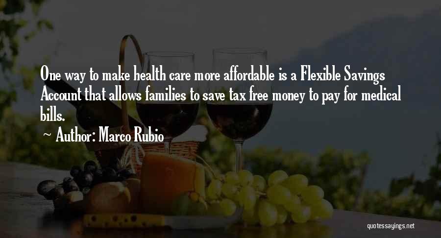 Marco Rubio Quotes: One Way To Make Health Care More Affordable Is A Flexible Savings Account That Allows Families To Save Tax Free