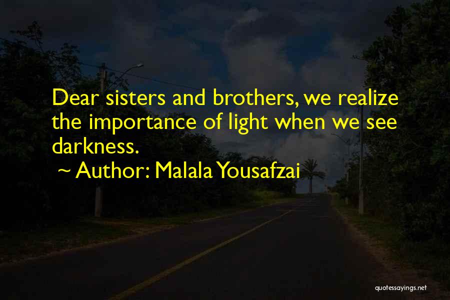 Malala Yousafzai Quotes: Dear Sisters And Brothers, We Realize The Importance Of Light When We See Darkness.