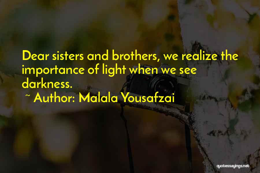 Malala Yousafzai Quotes: Dear Sisters And Brothers, We Realize The Importance Of Light When We See Darkness.