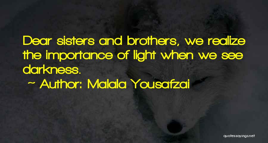 Malala Yousafzai Quotes: Dear Sisters And Brothers, We Realize The Importance Of Light When We See Darkness.